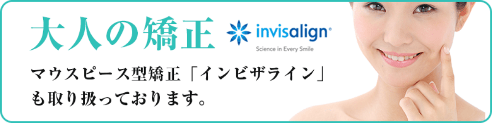 大人の矯正 invisalign Science in Every Smile マウスピース型矯正 「インビザライン」も取り扱っております。